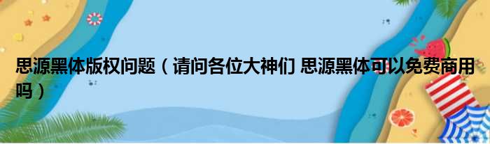 思源黑体版权问题（请问各位大神们 思源黑体可以免费商用吗）