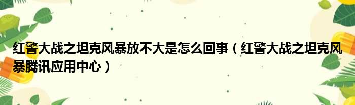 红警大战之坦克风暴放不大是怎么回事（红警大战之坦克风暴腾讯应用中心）