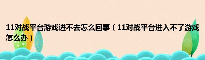 11对战平台游戏进不去怎么回事（11对战平台进入不了游戏怎么办）