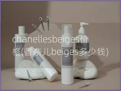 chanellesbeiges价格(香奈儿beiges多少钱)