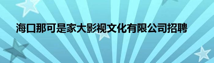  海口那可是家大影视文化有限公司招聘