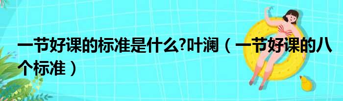 一节好课的标准是什么 叶澜（一节好课的八个标准）