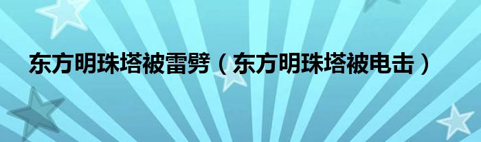  东方明珠塔被雷劈（东方明珠塔被电击）