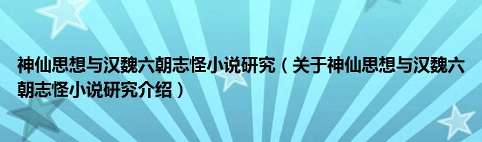  神仙思想与汉魏六朝志怪小说研究（关于神仙思想与汉魏六朝志怪小说研究介绍）