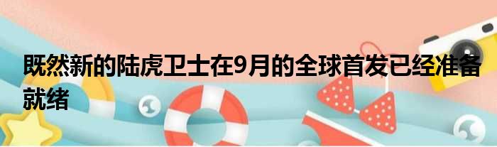 既然新的陆虎卫士在9月的全球首发已经准备就绪