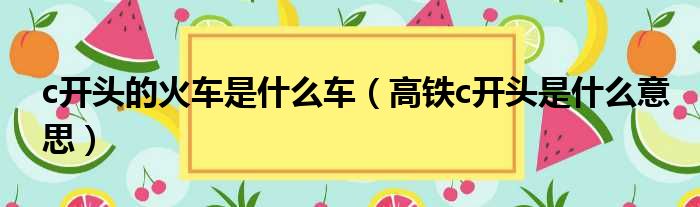 c开头的火车是什么车（高铁c开头是什么意思）