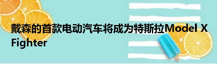 戴森的首款电动汽车将成为特斯拉Model X Fighter