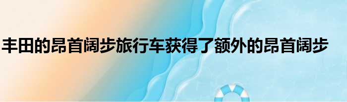 丰田的昂首阔步旅行车获得了额外的昂首阔步