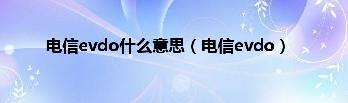  电信evdo什么意思（电信evdo）