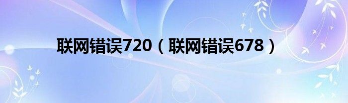  联网错误720（联网错误678）