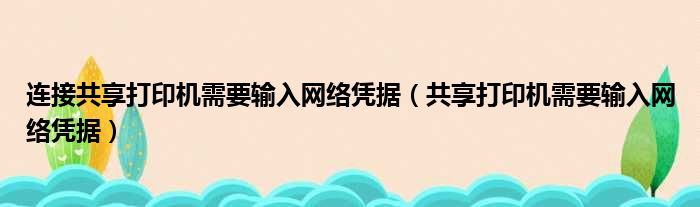 连接共享打印机需要输入网络凭据（共享打印机需要输入网络凭据）