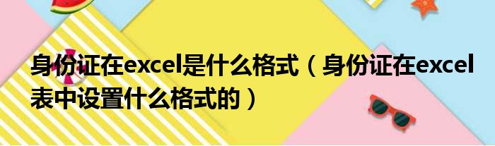 身份证在excel是什么格式（身份证在excel表中设置什么格式的）