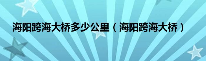  海阳跨海大桥多少公里（海阳跨海大桥）