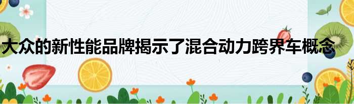 大众的新性能品牌揭示了混合动力跨界车概念