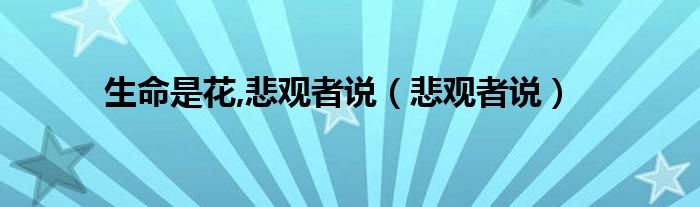  生命是花 悲观者说（悲观者说）