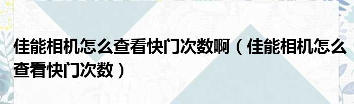 佳能相机怎么查看快门次数啊（佳能相机怎么查看快门次数）