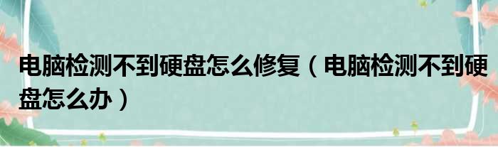 电脑检测不到硬盘怎么修复（电脑检测不到硬盘怎么办）