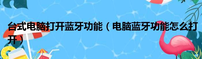 台式电脑打开蓝牙功能（电脑蓝牙功能怎么打开）