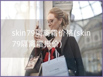 skin79隔离霜价格(skin79隔离霜报价)