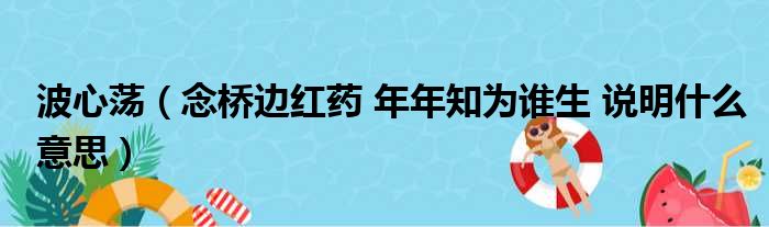 波心荡（念桥边红药 年年知为谁生 说明什么意思）