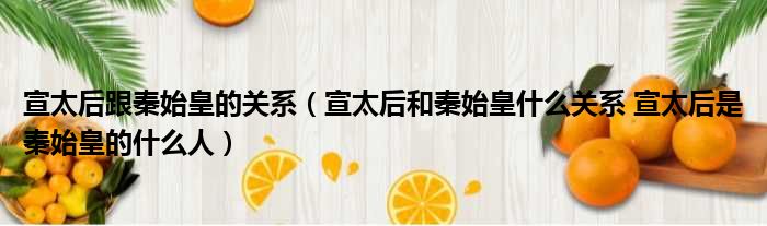 宣太后跟秦始皇的关系（宣太后和秦始皇什么关系 宣太后是秦始皇的什么人）