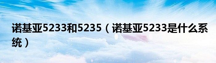  诺基亚5233和5235（诺基亚5233是什么系统）