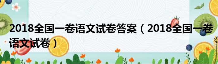 2018全国一卷语文试卷答案（2018全国一卷语文试卷）