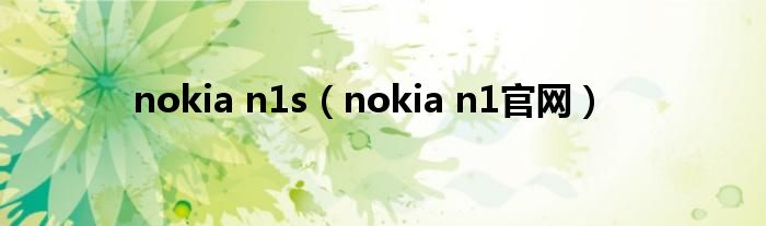  nokia n1s（nokia n1官网）