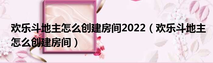 欢乐斗地主怎么创建房间2022（欢乐斗地主怎么创建房间）