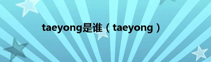  taeyong是谁（taeyong）