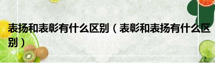 表扬和表彰有什么区别（表彰和表扬有什么区别）