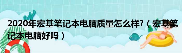 2020年宏基笔记本电脑质量怎么样 （宏基笔记本电脑好吗）