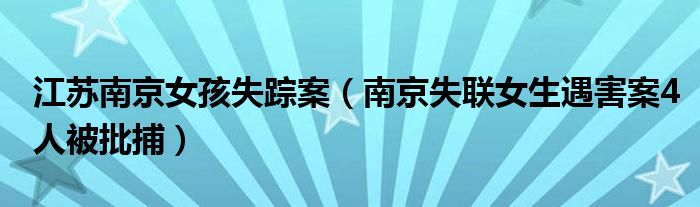  江苏南京女孩失踪案（南京失联女生遇害案4人被批捕）