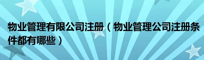 物业管理有限公司注册（物业管理公司注册条件都有哪些）