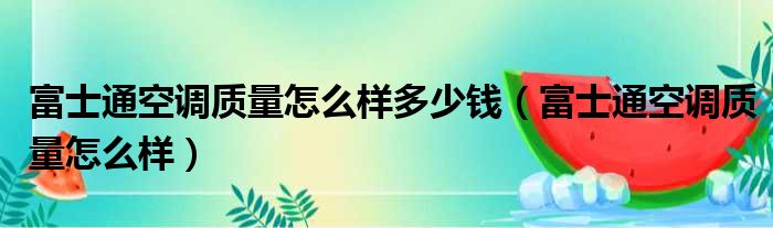 富士通空调质量怎么样多少钱（富士通空调质量怎么样）