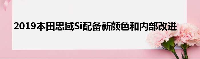 2019本田思域Si配备新颜色和内部改进