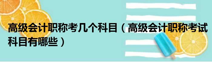 高级会计职称考几个科目（高级会计职称考试科目有哪些）