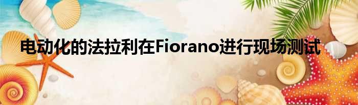 电动化的法拉利在Fiorano进行现场测试