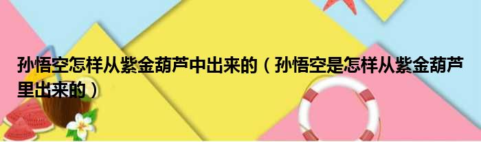 孙悟空怎样从紫金葫芦中出来的（孙悟空是怎样从紫金葫芦里出来的）