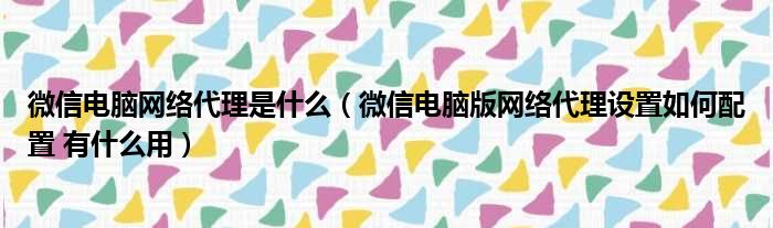 微信电脑网络代理是什么（微信电脑版网络代理设置如何配置 有什么用）