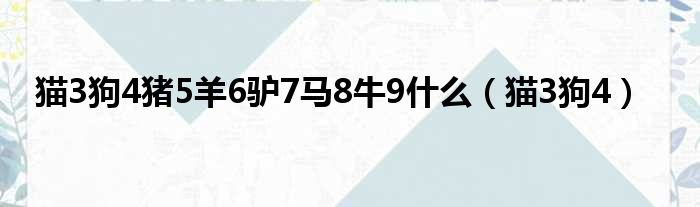 猫3狗4猪5羊6驴7马8牛9什么（猫3狗4）