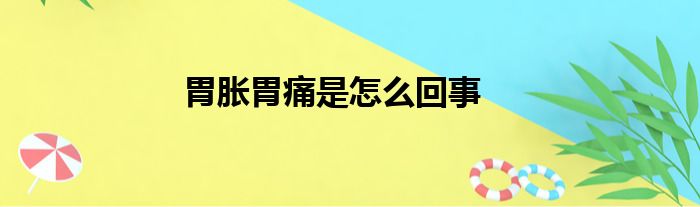 胃胀胃痛是怎么回事