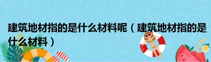 建筑地材指的是什么材料呢（建筑地材指的是什么材料）