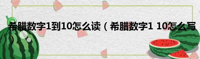 希腊数字1到10怎么读（希腊数字1 10怎么写）