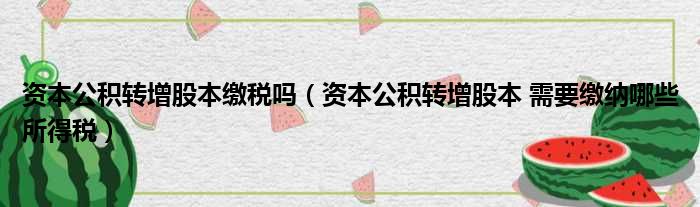 资本公积转增股本缴税吗（资本公积转增股本 需要缴纳哪些所得税）