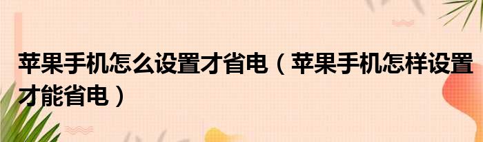 苹果手机怎么设置才省电（苹果手机怎样设置才能省电）