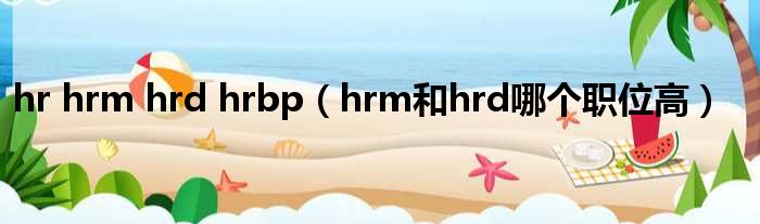 hr hrm hrd hrbp（hrm和hrd哪个职位高）