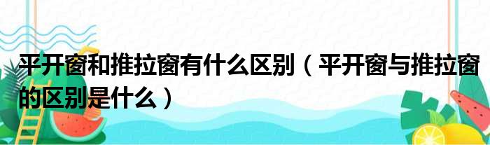 平开窗和推拉窗有什么区别（平开窗与推拉窗的区别是什么）