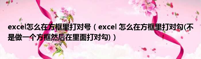 excel怎么在方框里打对号（excel 怎么在方框里打对勾(不是做一个方框然后在里面打对勾)）