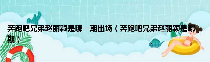 奔跑吧兄弟赵丽颖是哪一期出场（奔跑吧兄弟赵丽颖是哪一期）